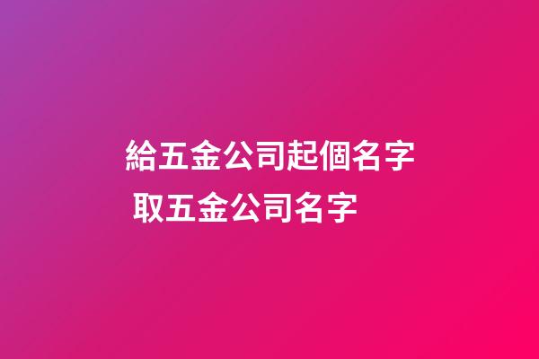 給五金公司起個名字 取五金公司名字-第1張-公司起名-玄機派